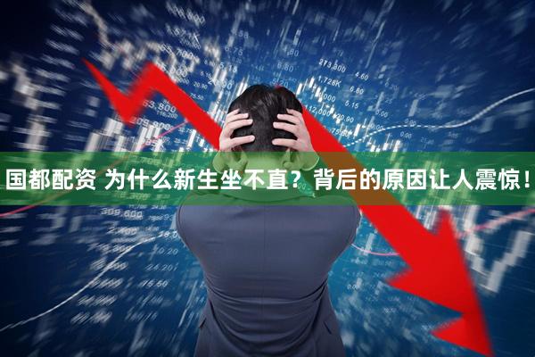 国都配资 为什么新生坐不直？背后的原因让人震惊！