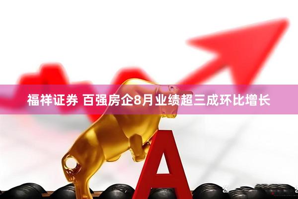 福祥证券 百强房企8月业绩超三成环比增长